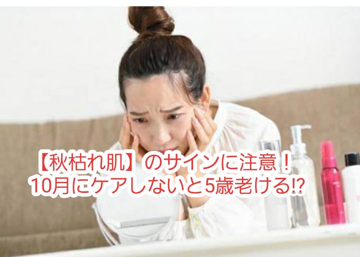 【秋枯れ肌】のサインに注意！10月にケアしないと5歳老ける!?