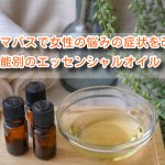 アロマバスで女性の悩みの症状を改善!効能別のエッセンシャルオイル