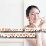 2021年韓国人気コスメ「水分クリーム」でマスク荒れも乾燥肌も改善