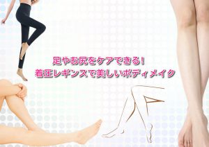 足やお尻をケアできる!着圧レギンスで美しいボディメイク
