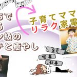 子育てママにリラク家電♪おうちでできるサロン級のエステと癒やし