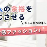 大人の余裕を感じさせる「抜け感ファッション」でおしゃれな印象へ！