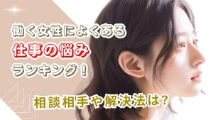 働く女性によくある仕事の悩みランキング！相談相手や解決法は?