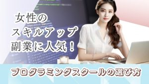 女性のスキルアップ・副業に人気！プログラミングスクールの選び方