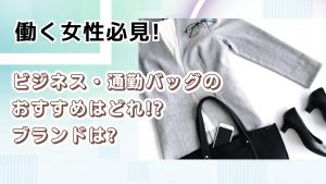 働く女性必見!ビジネス・通勤バッグのおすすめはどれ!?ブランドは?
